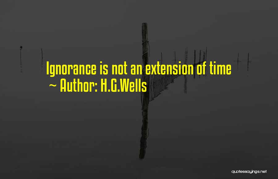 H.G.Wells Quotes: Ignorance Is Not An Extension Of Time