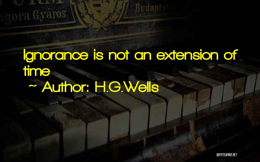 H.G.Wells Quotes: Ignorance Is Not An Extension Of Time