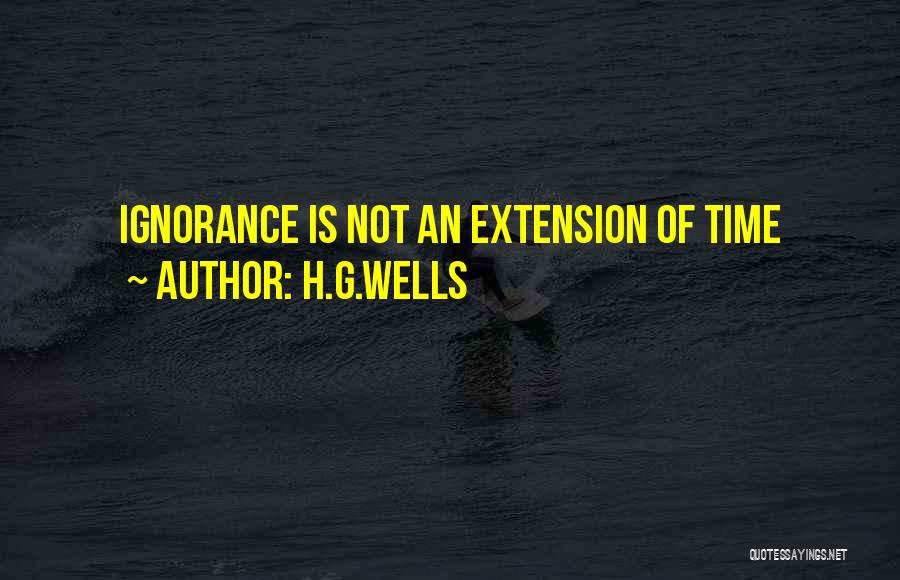 H.G.Wells Quotes: Ignorance Is Not An Extension Of Time