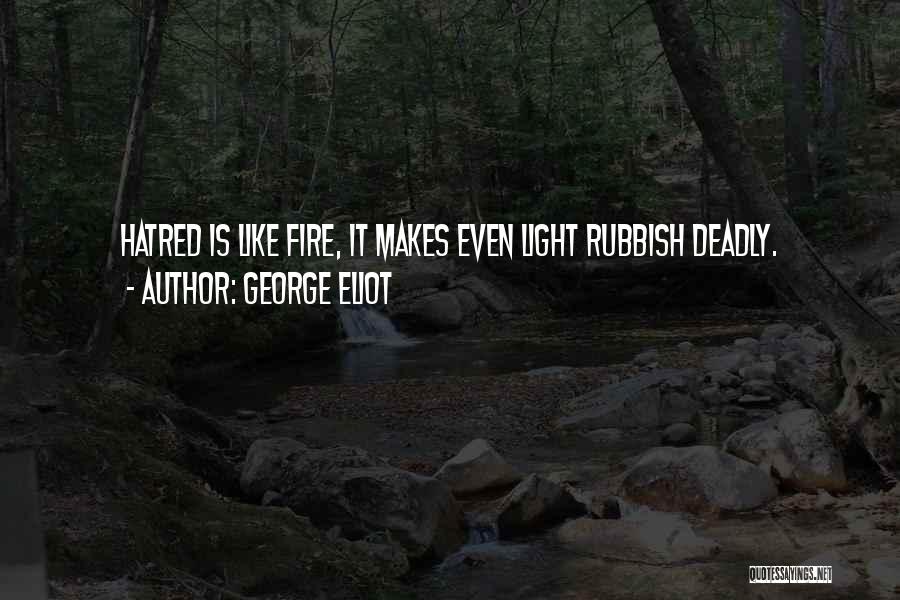 George Eliot Quotes: Hatred Is Like Fire, It Makes Even Light Rubbish Deadly.