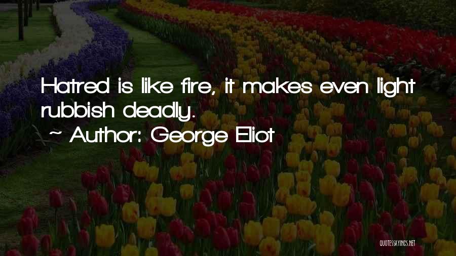 George Eliot Quotes: Hatred Is Like Fire, It Makes Even Light Rubbish Deadly.