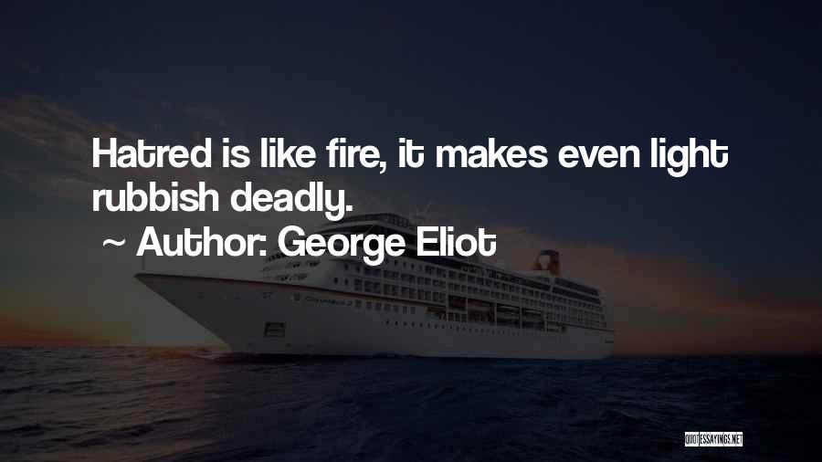 George Eliot Quotes: Hatred Is Like Fire, It Makes Even Light Rubbish Deadly.