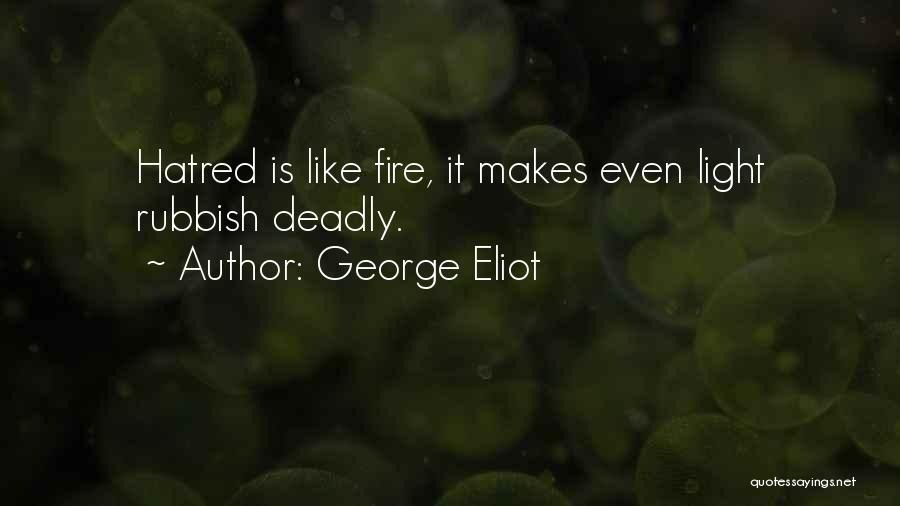George Eliot Quotes: Hatred Is Like Fire, It Makes Even Light Rubbish Deadly.
