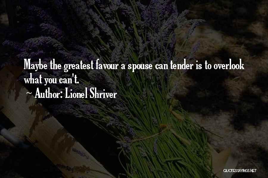 Lionel Shriver Quotes: Maybe The Greatest Favour A Spouse Can Tender Is To Overlook What You Can't.