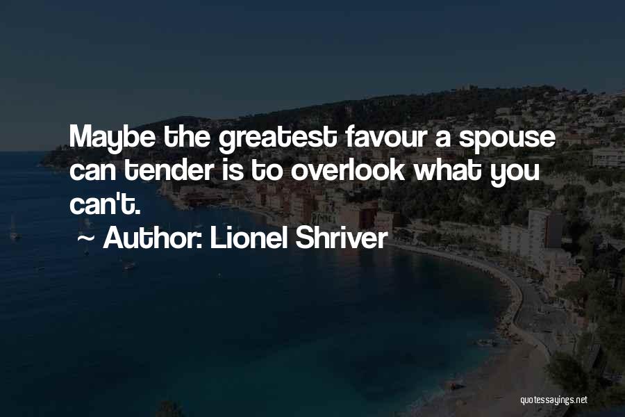 Lionel Shriver Quotes: Maybe The Greatest Favour A Spouse Can Tender Is To Overlook What You Can't.
