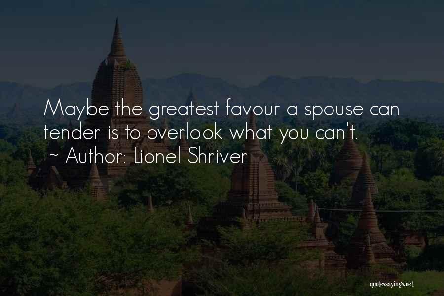 Lionel Shriver Quotes: Maybe The Greatest Favour A Spouse Can Tender Is To Overlook What You Can't.