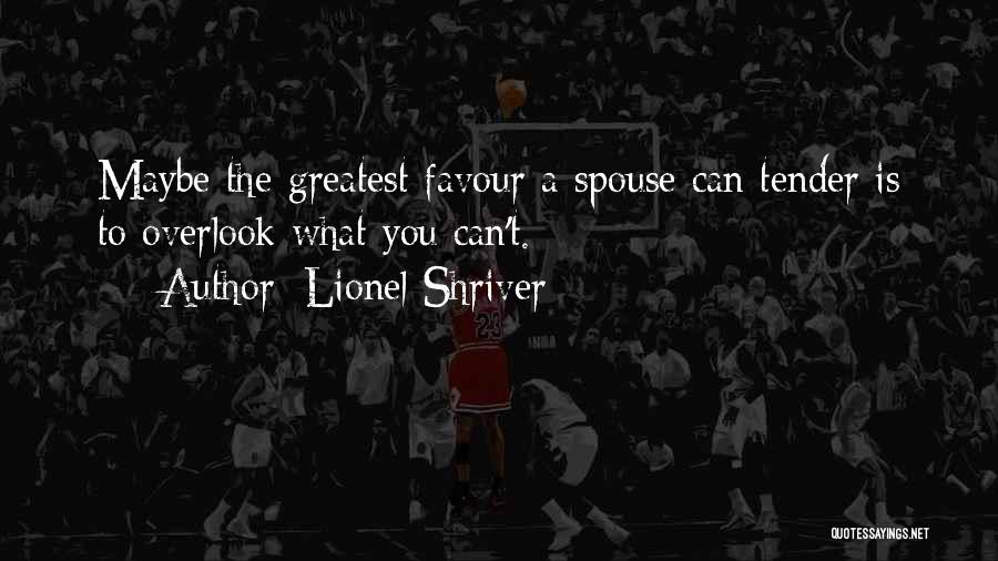 Lionel Shriver Quotes: Maybe The Greatest Favour A Spouse Can Tender Is To Overlook What You Can't.