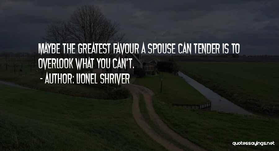 Lionel Shriver Quotes: Maybe The Greatest Favour A Spouse Can Tender Is To Overlook What You Can't.