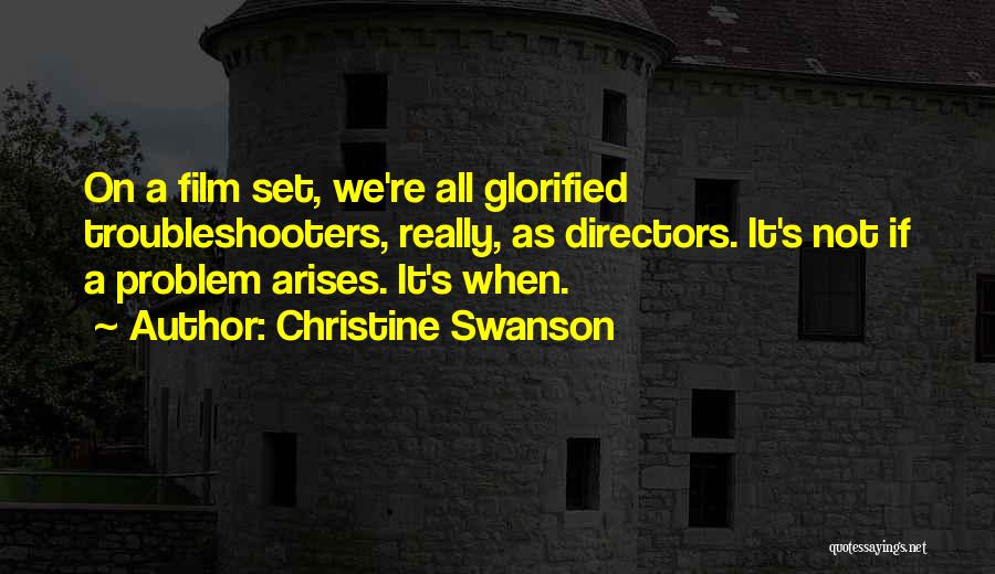 Christine Swanson Quotes: On A Film Set, We're All Glorified Troubleshooters, Really, As Directors. It's Not If A Problem Arises. It's When.