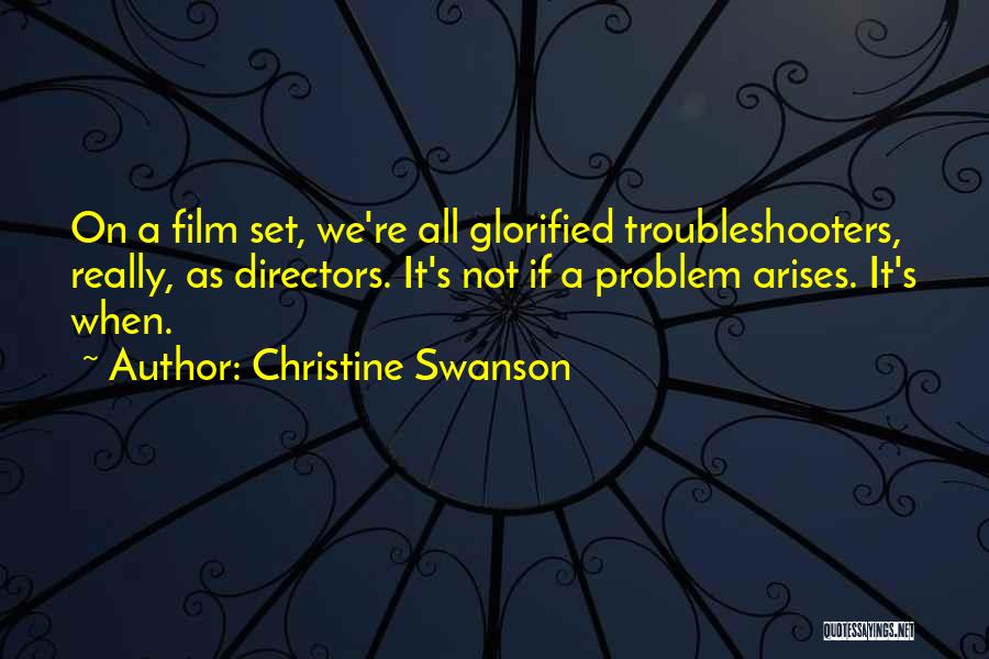Christine Swanson Quotes: On A Film Set, We're All Glorified Troubleshooters, Really, As Directors. It's Not If A Problem Arises. It's When.
