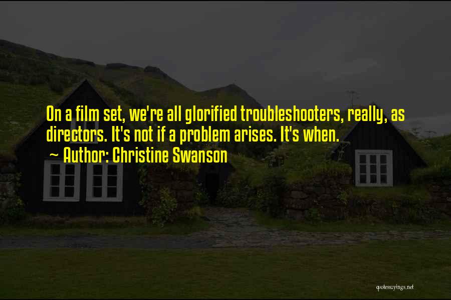Christine Swanson Quotes: On A Film Set, We're All Glorified Troubleshooters, Really, As Directors. It's Not If A Problem Arises. It's When.