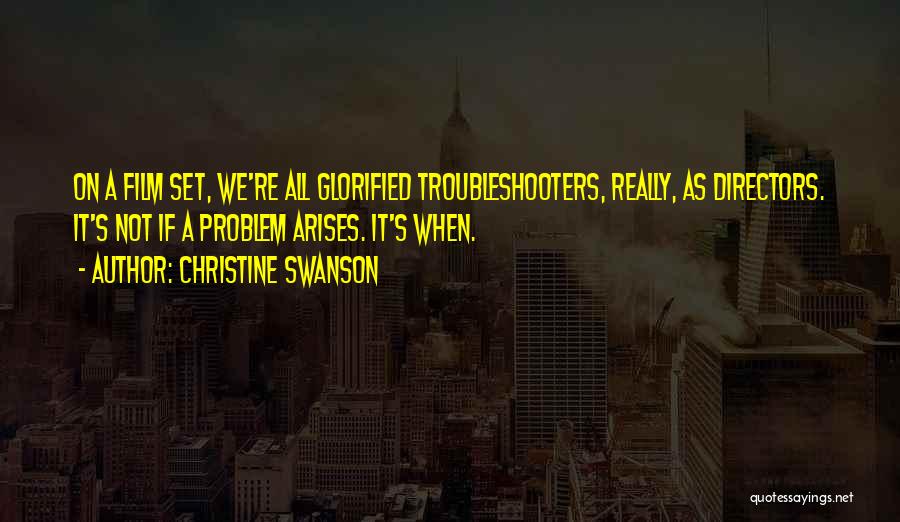 Christine Swanson Quotes: On A Film Set, We're All Glorified Troubleshooters, Really, As Directors. It's Not If A Problem Arises. It's When.