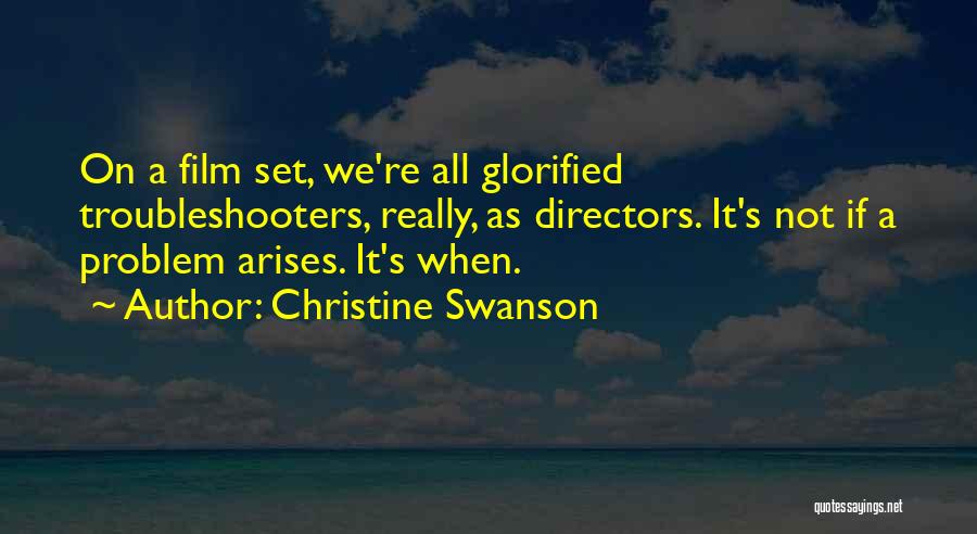 Christine Swanson Quotes: On A Film Set, We're All Glorified Troubleshooters, Really, As Directors. It's Not If A Problem Arises. It's When.