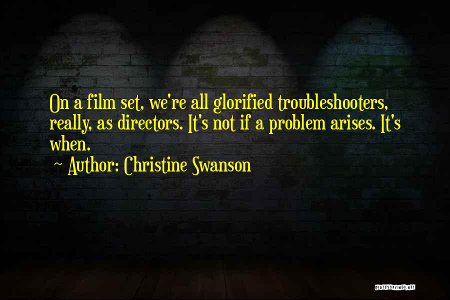 Christine Swanson Quotes: On A Film Set, We're All Glorified Troubleshooters, Really, As Directors. It's Not If A Problem Arises. It's When.