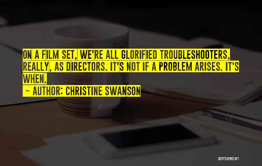 Christine Swanson Quotes: On A Film Set, We're All Glorified Troubleshooters, Really, As Directors. It's Not If A Problem Arises. It's When.