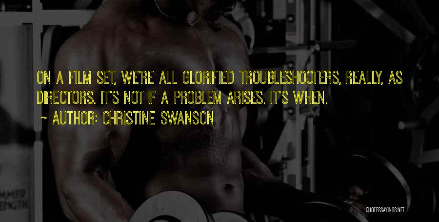 Christine Swanson Quotes: On A Film Set, We're All Glorified Troubleshooters, Really, As Directors. It's Not If A Problem Arises. It's When.