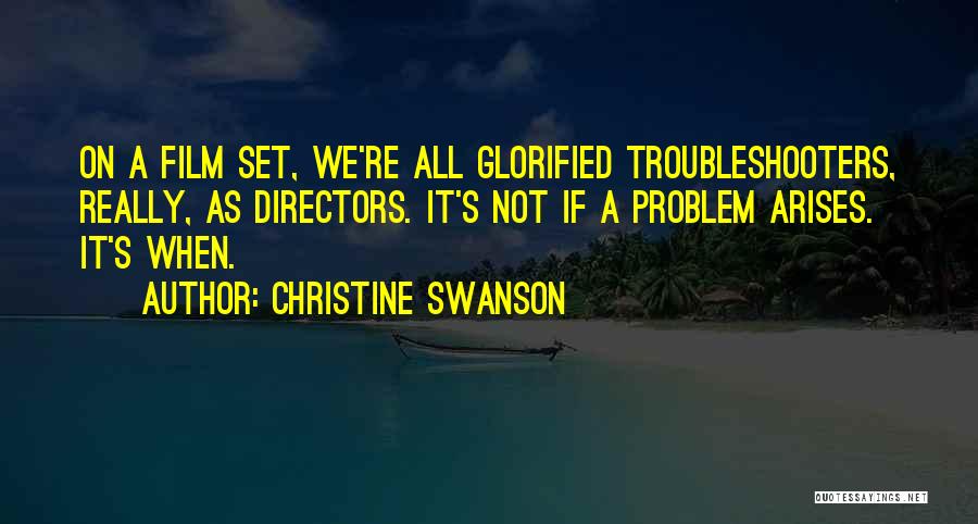 Christine Swanson Quotes: On A Film Set, We're All Glorified Troubleshooters, Really, As Directors. It's Not If A Problem Arises. It's When.