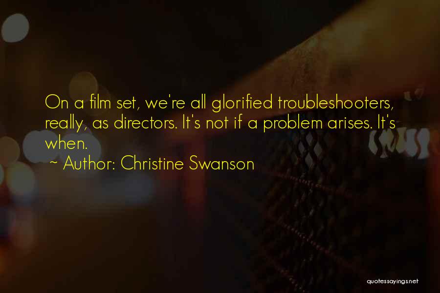 Christine Swanson Quotes: On A Film Set, We're All Glorified Troubleshooters, Really, As Directors. It's Not If A Problem Arises. It's When.