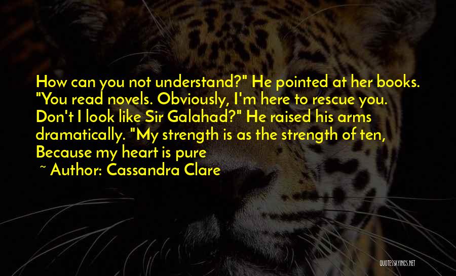 Cassandra Clare Quotes: How Can You Not Understand? He Pointed At Her Books. You Read Novels. Obviously, I'm Here To Rescue You. Don't