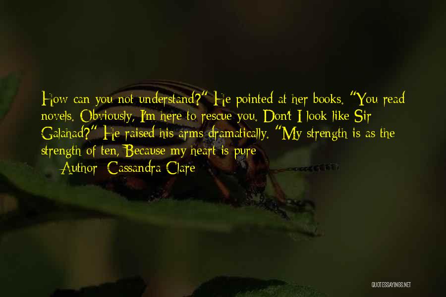 Cassandra Clare Quotes: How Can You Not Understand? He Pointed At Her Books. You Read Novels. Obviously, I'm Here To Rescue You. Don't