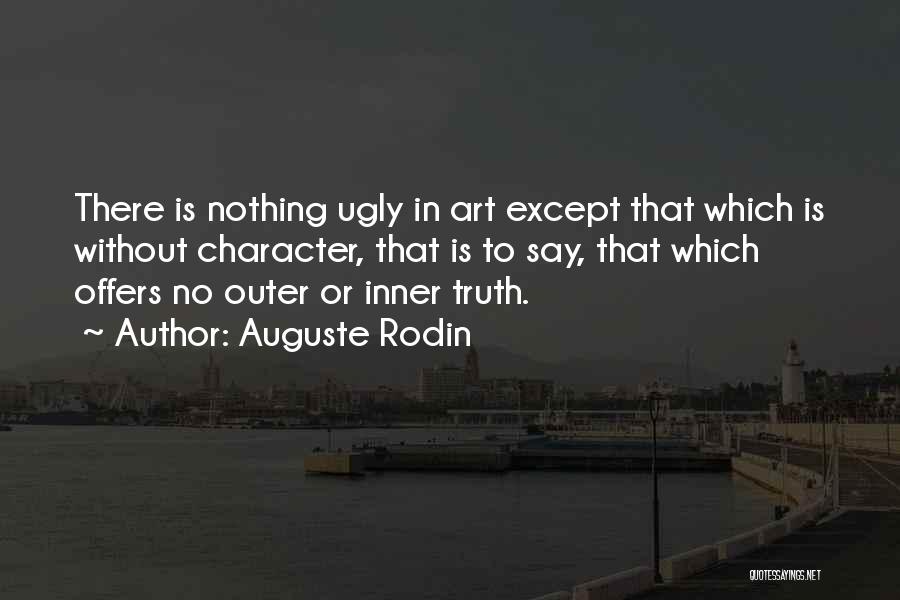 Auguste Rodin Quotes: There Is Nothing Ugly In Art Except That Which Is Without Character, That Is To Say, That Which Offers No