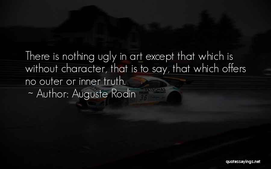 Auguste Rodin Quotes: There Is Nothing Ugly In Art Except That Which Is Without Character, That Is To Say, That Which Offers No