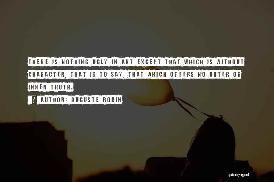 Auguste Rodin Quotes: There Is Nothing Ugly In Art Except That Which Is Without Character, That Is To Say, That Which Offers No