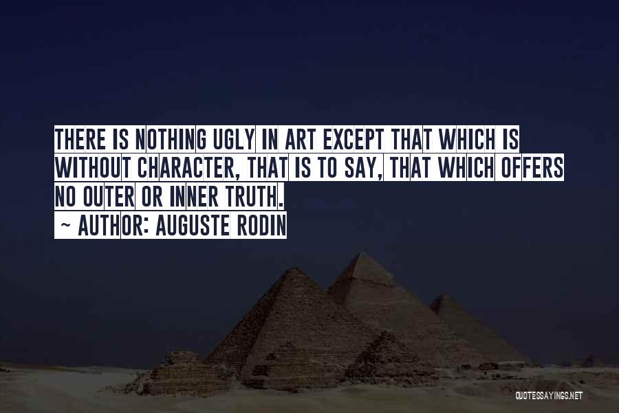 Auguste Rodin Quotes: There Is Nothing Ugly In Art Except That Which Is Without Character, That Is To Say, That Which Offers No