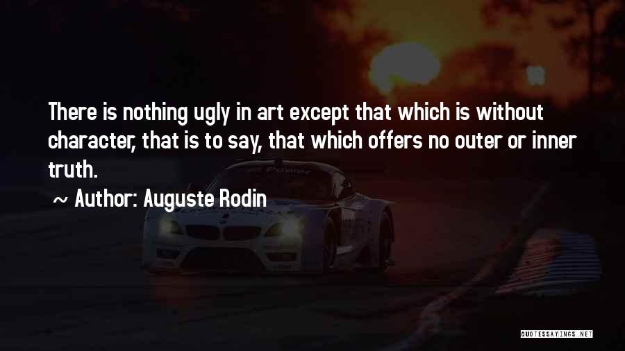 Auguste Rodin Quotes: There Is Nothing Ugly In Art Except That Which Is Without Character, That Is To Say, That Which Offers No