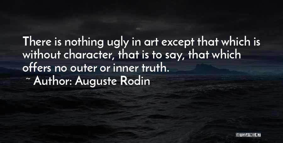 Auguste Rodin Quotes: There Is Nothing Ugly In Art Except That Which Is Without Character, That Is To Say, That Which Offers No