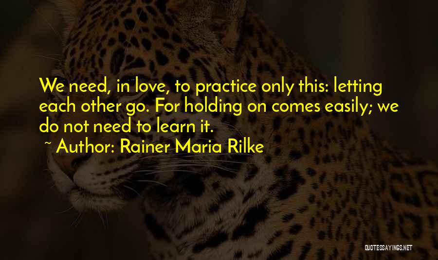 Rainer Maria Rilke Quotes: We Need, In Love, To Practice Only This: Letting Each Other Go. For Holding On Comes Easily; We Do Not