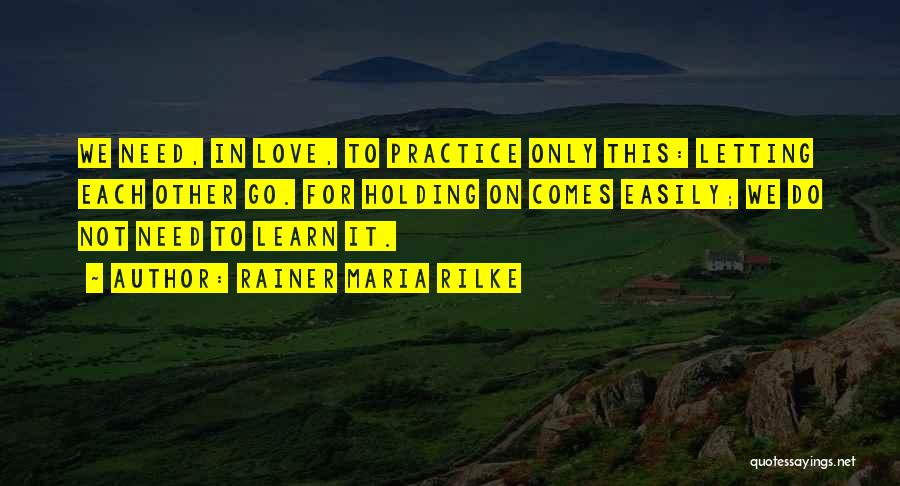 Rainer Maria Rilke Quotes: We Need, In Love, To Practice Only This: Letting Each Other Go. For Holding On Comes Easily; We Do Not