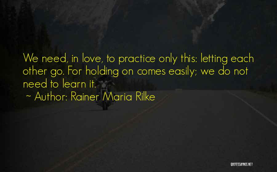 Rainer Maria Rilke Quotes: We Need, In Love, To Practice Only This: Letting Each Other Go. For Holding On Comes Easily; We Do Not