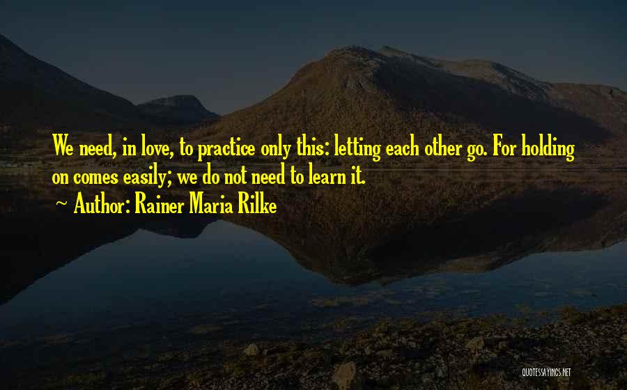 Rainer Maria Rilke Quotes: We Need, In Love, To Practice Only This: Letting Each Other Go. For Holding On Comes Easily; We Do Not