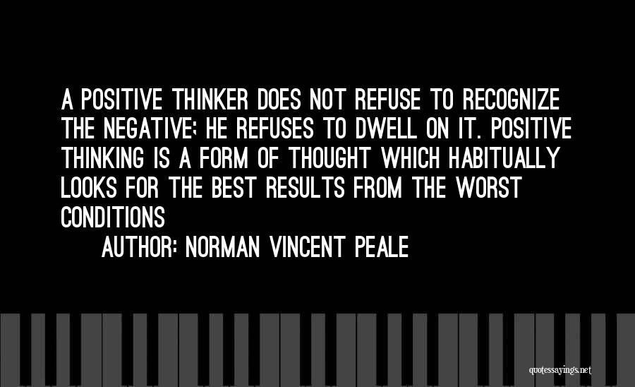 Norman Vincent Peale Quotes: A Positive Thinker Does Not Refuse To Recognize The Negative; He Refuses To Dwell On It. Positive Thinking Is A