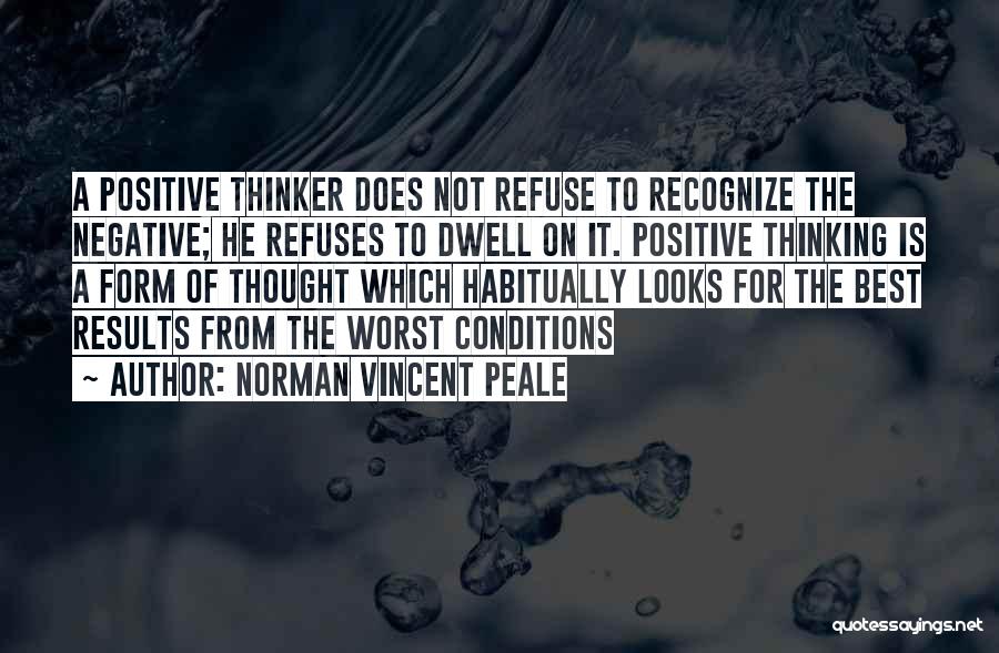 Norman Vincent Peale Quotes: A Positive Thinker Does Not Refuse To Recognize The Negative; He Refuses To Dwell On It. Positive Thinking Is A