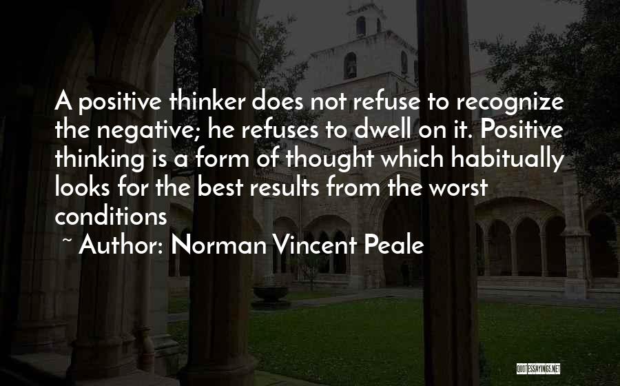 Norman Vincent Peale Quotes: A Positive Thinker Does Not Refuse To Recognize The Negative; He Refuses To Dwell On It. Positive Thinking Is A