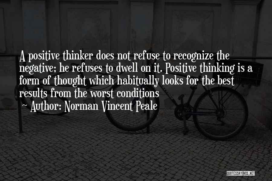 Norman Vincent Peale Quotes: A Positive Thinker Does Not Refuse To Recognize The Negative; He Refuses To Dwell On It. Positive Thinking Is A