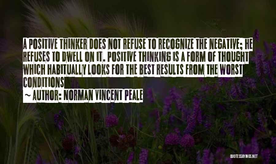 Norman Vincent Peale Quotes: A Positive Thinker Does Not Refuse To Recognize The Negative; He Refuses To Dwell On It. Positive Thinking Is A