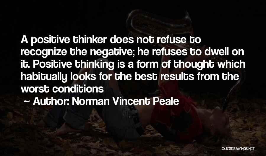 Norman Vincent Peale Quotes: A Positive Thinker Does Not Refuse To Recognize The Negative; He Refuses To Dwell On It. Positive Thinking Is A