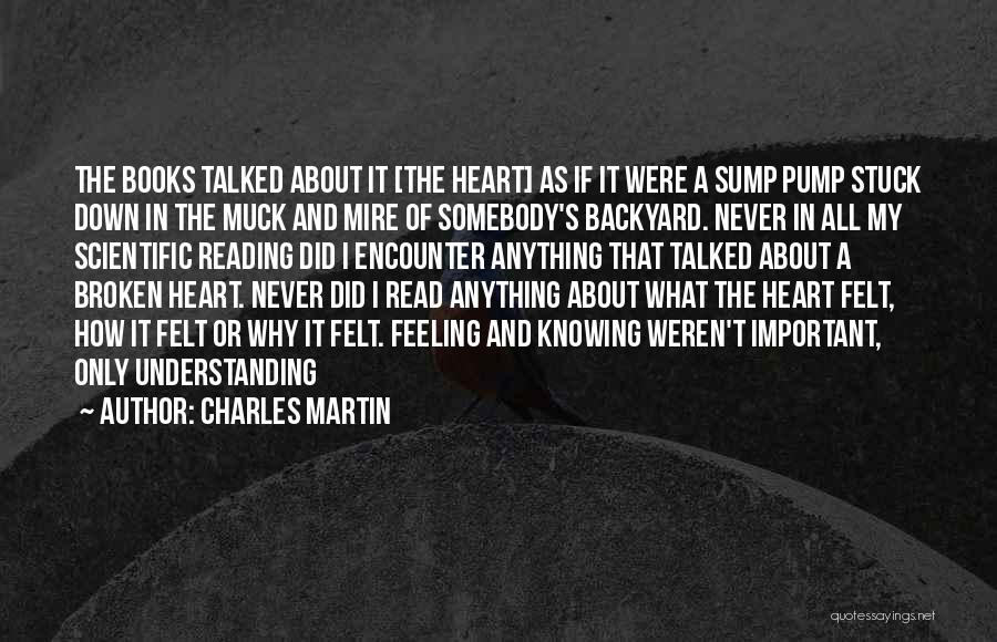 Charles Martin Quotes: The Books Talked About It [the Heart] As If It Were A Sump Pump Stuck Down In The Muck And