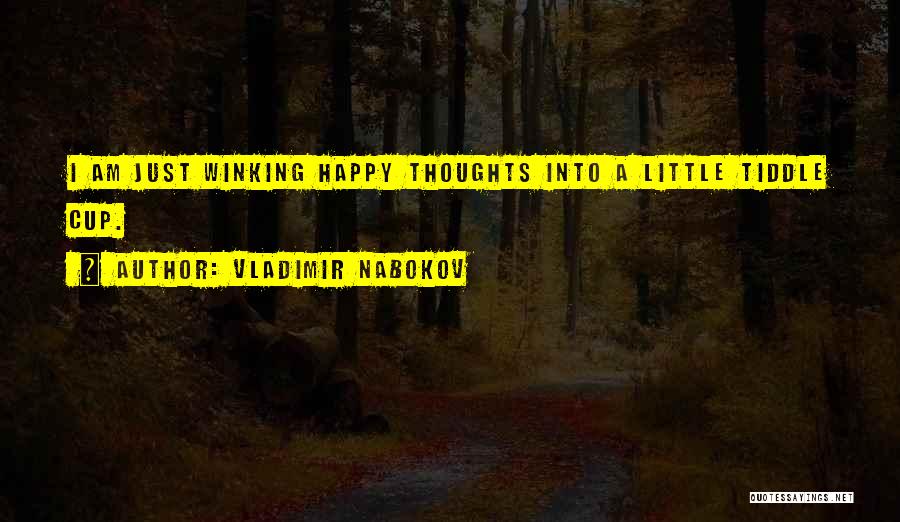 Vladimir Nabokov Quotes: I Am Just Winking Happy Thoughts Into A Little Tiddle Cup.