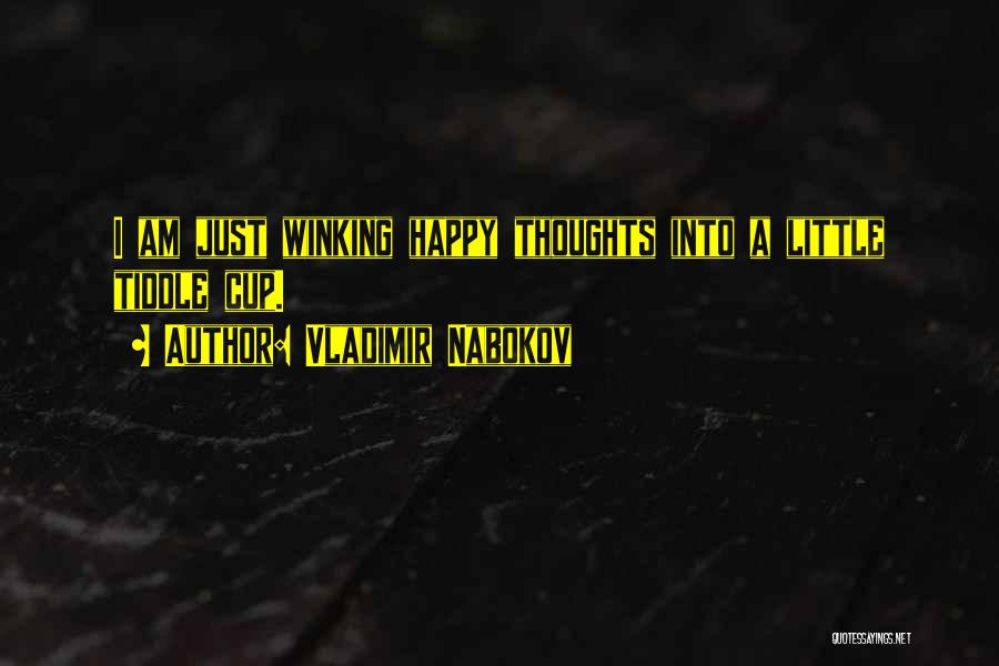 Vladimir Nabokov Quotes: I Am Just Winking Happy Thoughts Into A Little Tiddle Cup.