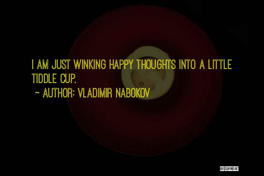 Vladimir Nabokov Quotes: I Am Just Winking Happy Thoughts Into A Little Tiddle Cup.
