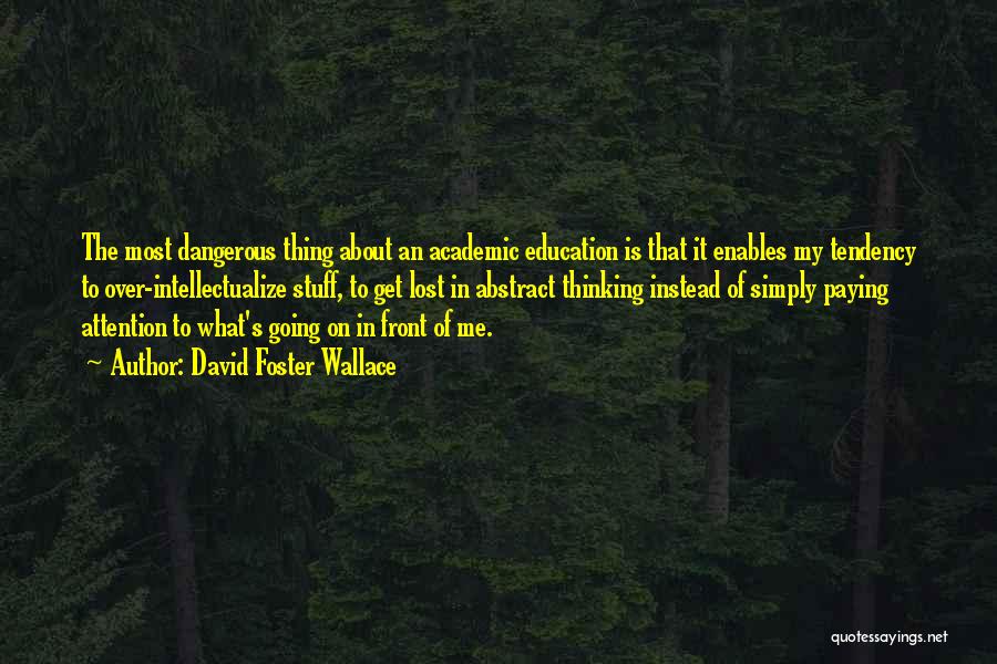 David Foster Wallace Quotes: The Most Dangerous Thing About An Academic Education Is That It Enables My Tendency To Over-intellectualize Stuff, To Get Lost