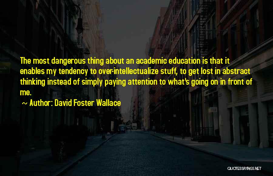 David Foster Wallace Quotes: The Most Dangerous Thing About An Academic Education Is That It Enables My Tendency To Over-intellectualize Stuff, To Get Lost