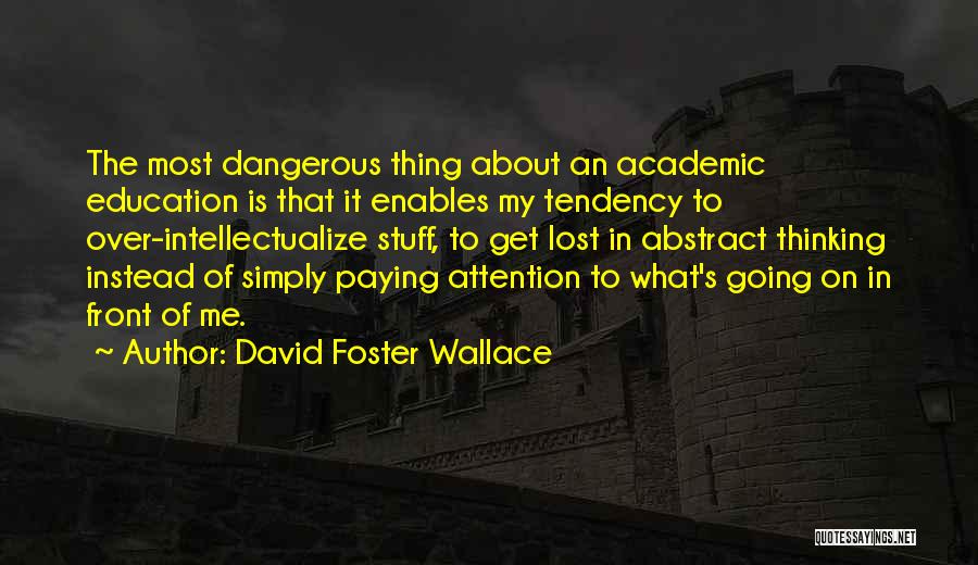 David Foster Wallace Quotes: The Most Dangerous Thing About An Academic Education Is That It Enables My Tendency To Over-intellectualize Stuff, To Get Lost