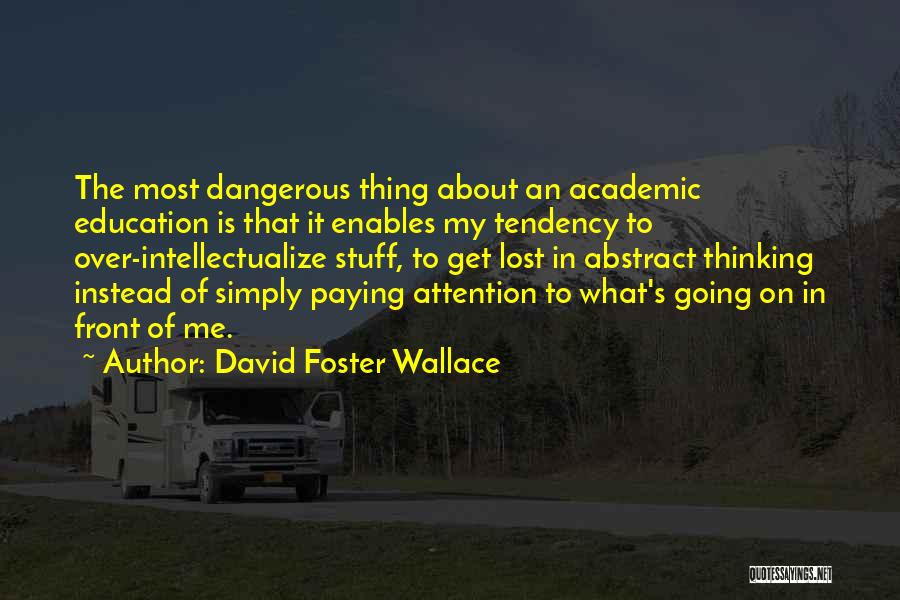 David Foster Wallace Quotes: The Most Dangerous Thing About An Academic Education Is That It Enables My Tendency To Over-intellectualize Stuff, To Get Lost