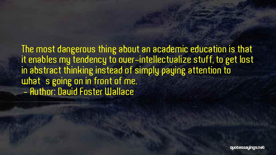 David Foster Wallace Quotes: The Most Dangerous Thing About An Academic Education Is That It Enables My Tendency To Over-intellectualize Stuff, To Get Lost