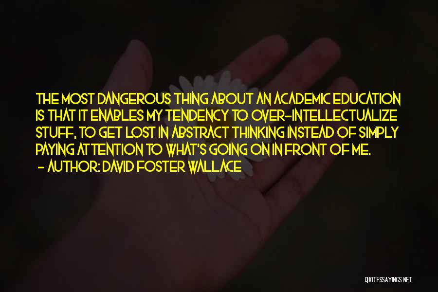 David Foster Wallace Quotes: The Most Dangerous Thing About An Academic Education Is That It Enables My Tendency To Over-intellectualize Stuff, To Get Lost